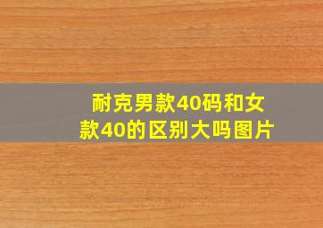 耐克男款40码和女款40的区别大吗图片