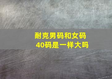 耐克男码和女码40码是一样大吗