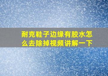 耐克鞋子边缘有胶水怎么去除掉视频讲解一下