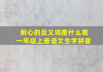 耐心的反义词是什么呢一年级上册语文生字拼音