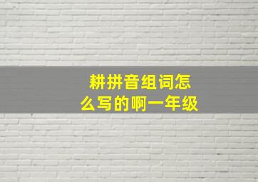 耕拼音组词怎么写的啊一年级