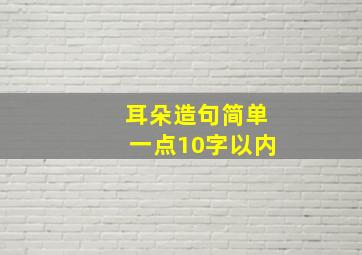 耳朵造句简单一点10字以内