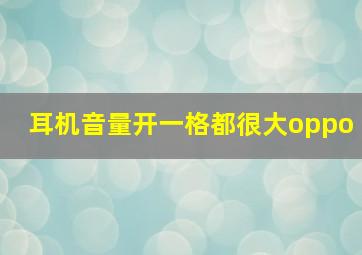 耳机音量开一格都很大oppo