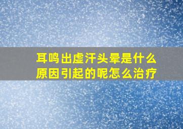 耳鸣出虚汗头晕是什么原因引起的呢怎么治疗