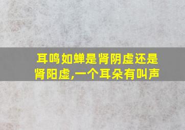 耳鸣如蝉是肾阴虚还是肾阳虚,一个耳朵有叫声