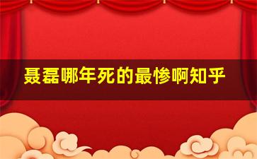 聂磊哪年死的最惨啊知乎