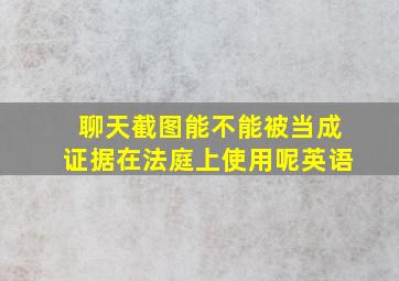 聊天截图能不能被当成证据在法庭上使用呢英语