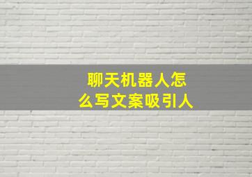 聊天机器人怎么写文案吸引人