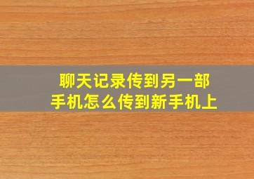 聊天记录传到另一部手机怎么传到新手机上