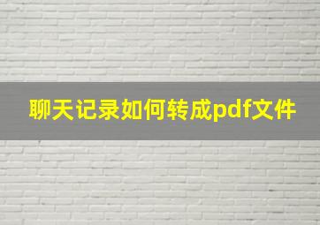 聊天记录如何转成pdf文件