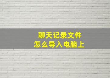 聊天记录文件怎么导入电脑上