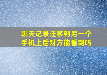 聊天记录迁移到另一个手机上后对方能看到吗