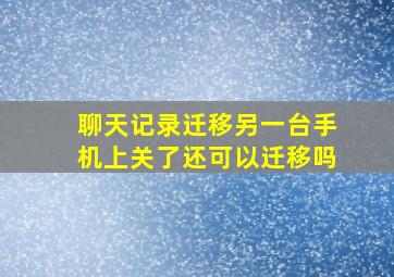 聊天记录迁移另一台手机上关了还可以迁移吗