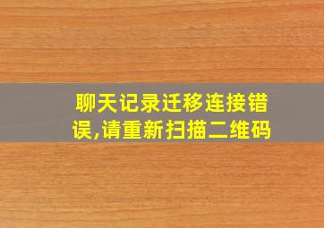 聊天记录迁移连接错误,请重新扫描二维码