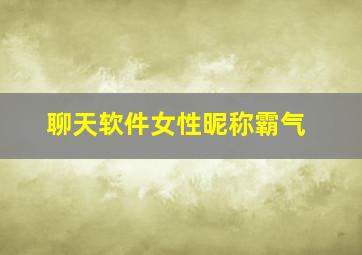 聊天软件女性昵称霸气