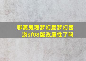 聊斋鬼魂梦幻篇梦幻西游sf08版改属性了吗