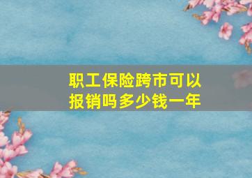 职工保险跨市可以报销吗多少钱一年