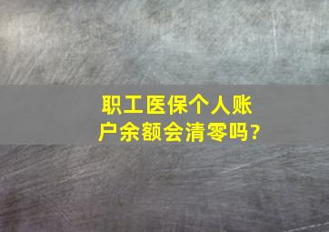 职工医保个人账户余额会清零吗?