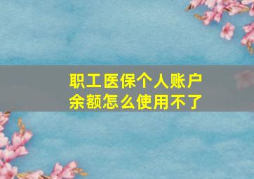 职工医保个人账户余额怎么使用不了