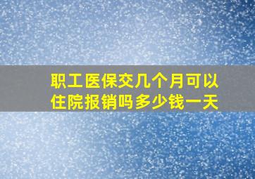 职工医保交几个月可以住院报销吗多少钱一天