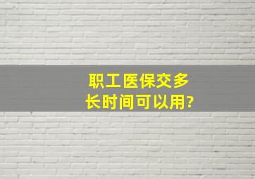 职工医保交多长时间可以用?