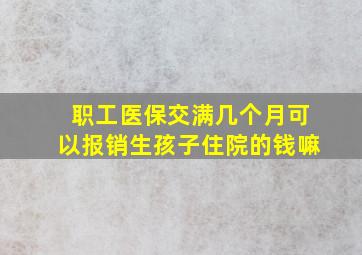 职工医保交满几个月可以报销生孩子住院的钱嘛