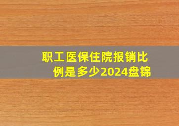 职工医保住院报销比例是多少2024盘锦