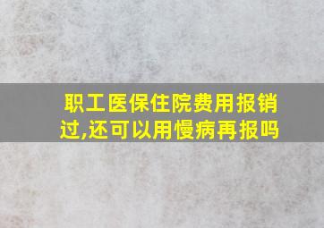 职工医保住院费用报销过,还可以用慢病再报吗