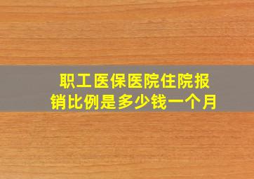 职工医保医院住院报销比例是多少钱一个月