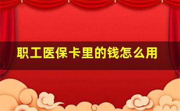 职工医保卡里的钱怎么用