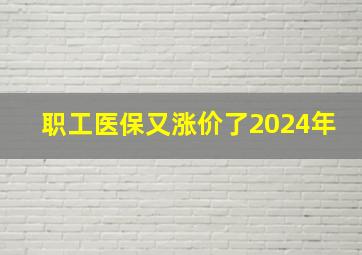 职工医保又涨价了2024年