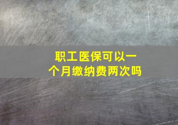 职工医保可以一个月缴纳费两次吗