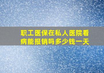 职工医保在私人医院看病能报销吗多少钱一天