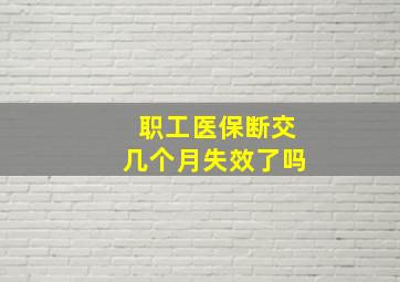 职工医保断交几个月失效了吗