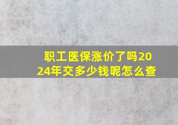 职工医保涨价了吗2024年交多少钱呢怎么查