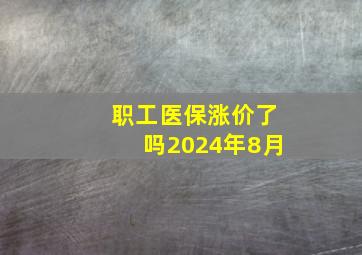 职工医保涨价了吗2024年8月