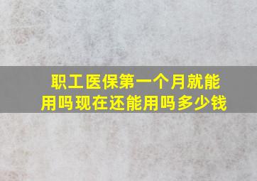 职工医保第一个月就能用吗现在还能用吗多少钱