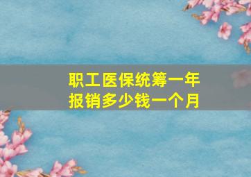 职工医保统筹一年报销多少钱一个月