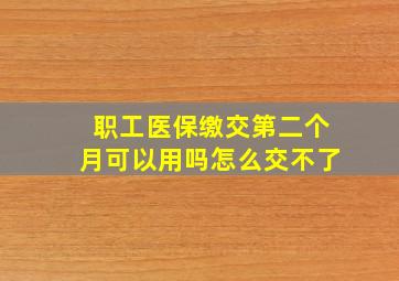 职工医保缴交第二个月可以用吗怎么交不了