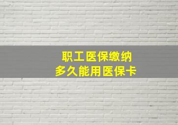 职工医保缴纳多久能用医保卡