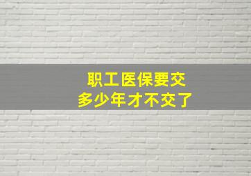 职工医保要交多少年才不交了