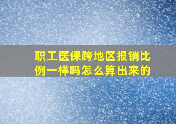 职工医保跨地区报销比例一样吗怎么算出来的