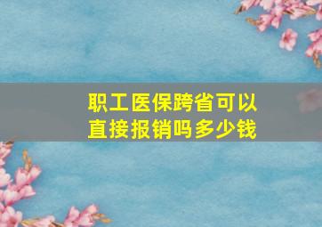 职工医保跨省可以直接报销吗多少钱