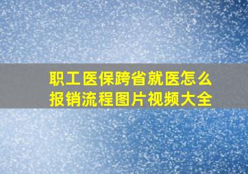 职工医保跨省就医怎么报销流程图片视频大全