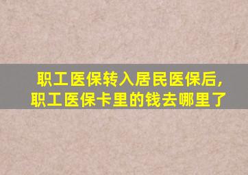 职工医保转入居民医保后,职工医保卡里的钱去哪里了