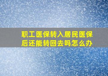 职工医保转入居民医保后还能转回去吗怎么办