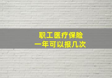 职工医疗保险一年可以报几次