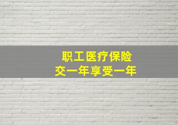 职工医疗保险交一年享受一年