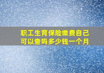 职工生育保险缴费自己可以查吗多少钱一个月