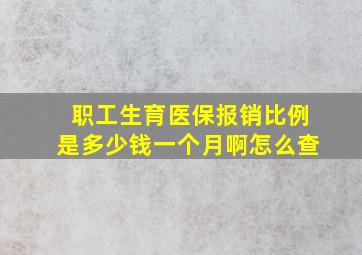 职工生育医保报销比例是多少钱一个月啊怎么查